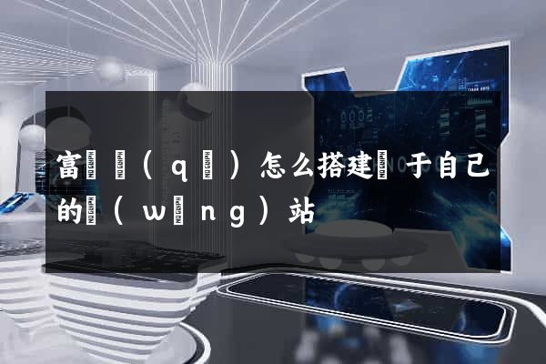 富陽區(qū)怎么搭建屬于自己的網(wǎng)站