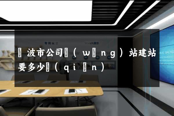 寧波市公司網(wǎng)站建站要多少錢(qián)
