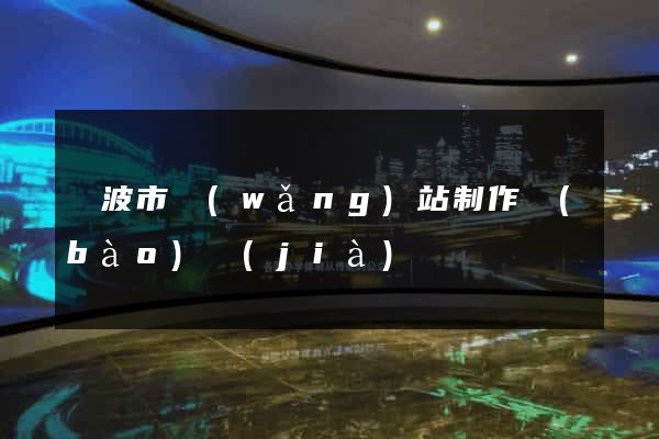寧波市網(wǎng)站制作報(bào)價(jià)