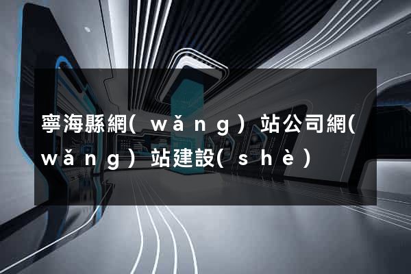 寧?？h網(wǎng)站公司網(wǎng)站建設(shè)
