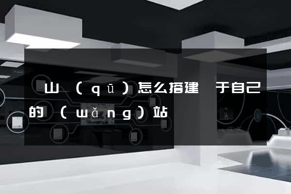 寶山區(qū)怎么搭建屬于自己的網(wǎng)站