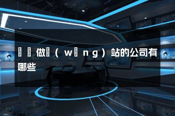 專門做網(wǎng)站的公司有哪些