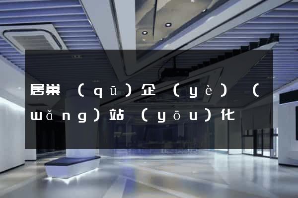 居巢區(qū)企業(yè)網(wǎng)站優(yōu)化