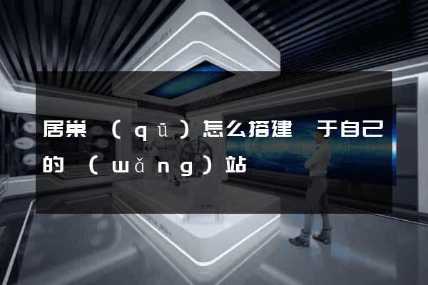 居巢區(qū)怎么搭建屬于自己的網(wǎng)站