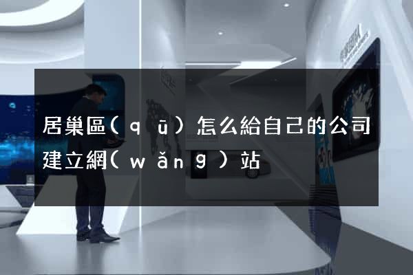 居巢區(qū)怎么給自己的公司建立網(wǎng)站