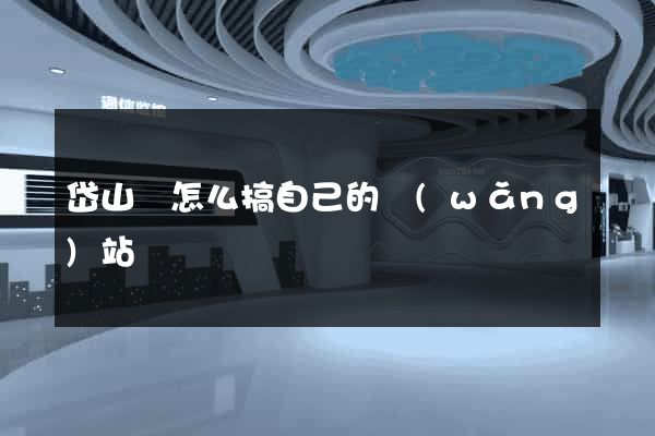 岱山縣怎么搞自己的網(wǎng)站
