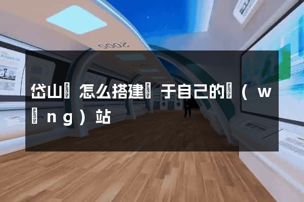 岱山縣怎么搭建屬于自己的網(wǎng)站