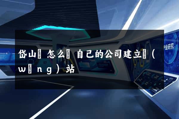 岱山縣怎么給自己的公司建立網(wǎng)站