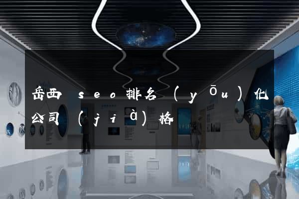 岳西縣seo排名優(yōu)化公司價(jià)格