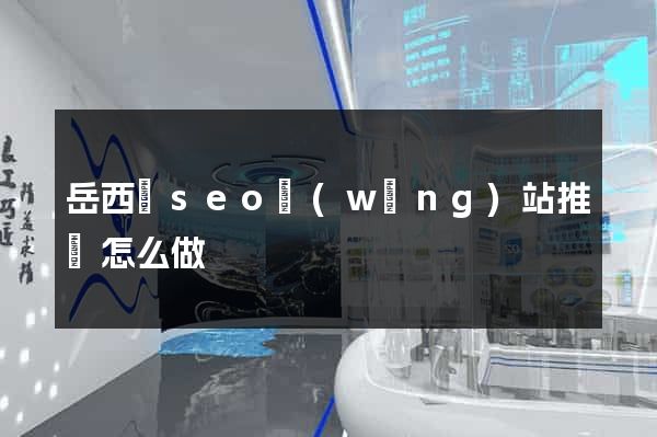 岳西縣seo網(wǎng)站推廣怎么做