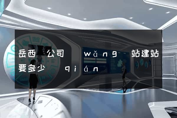 岳西縣公司網(wǎng)站建站要多少錢(qián)