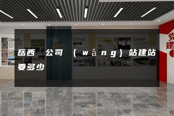 岳西縣公司網(wǎng)站建站要多少錢