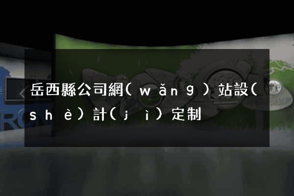 岳西縣公司網(wǎng)站設(shè)計(jì)定制
