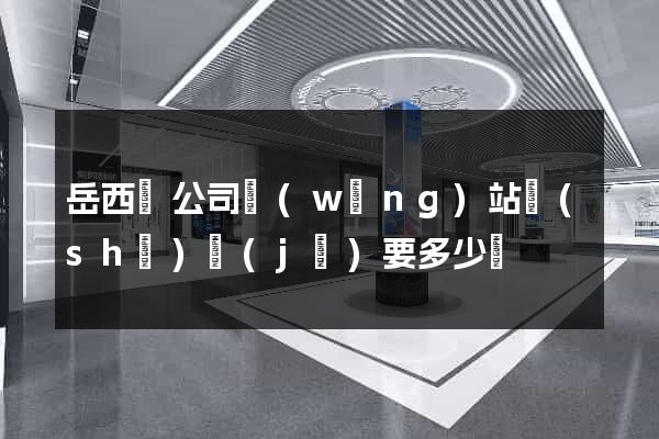 岳西縣公司網(wǎng)站設(shè)計(jì)要多少錢