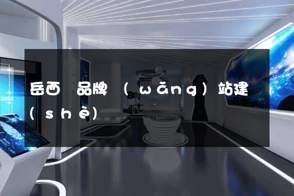 岳西縣品牌網(wǎng)站建設(shè)