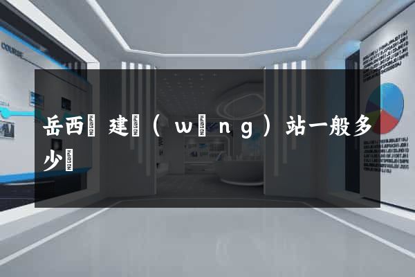 岳西縣建網(wǎng)站一般多少錢