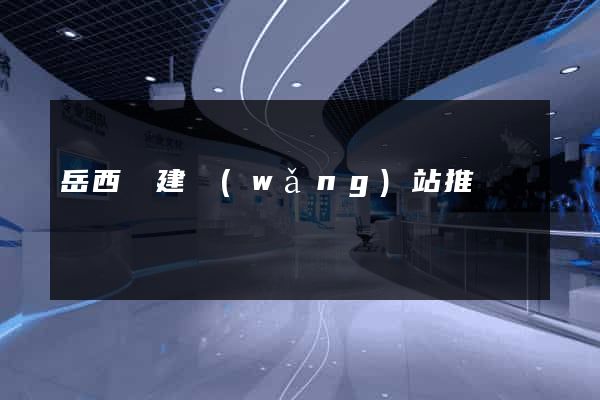 岳西縣建網(wǎng)站推廣