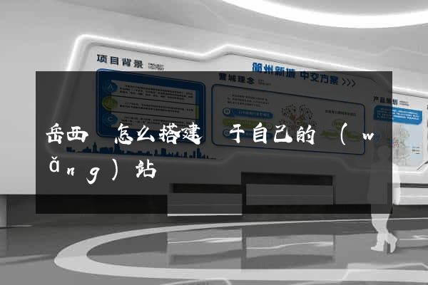 岳西縣怎么搭建屬于自己的網(wǎng)站
