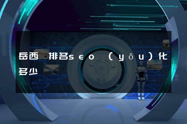 岳西縣排名seo優(yōu)化多少錢
