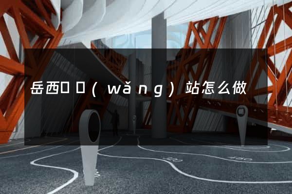 岳西縣網(wǎng)站怎么做