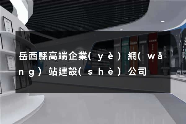 岳西縣高端企業(yè)網(wǎng)站建設(shè)公司