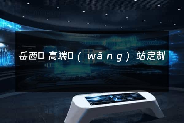 岳西縣高端網(wǎng)站定制