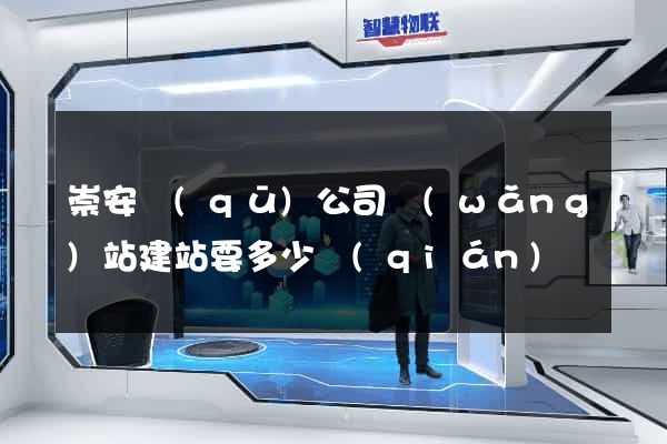 崇安區(qū)公司網(wǎng)站建站要多少錢(qián)