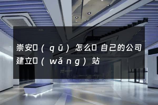 崇安區(qū)怎么給自己的公司建立網(wǎng)站
