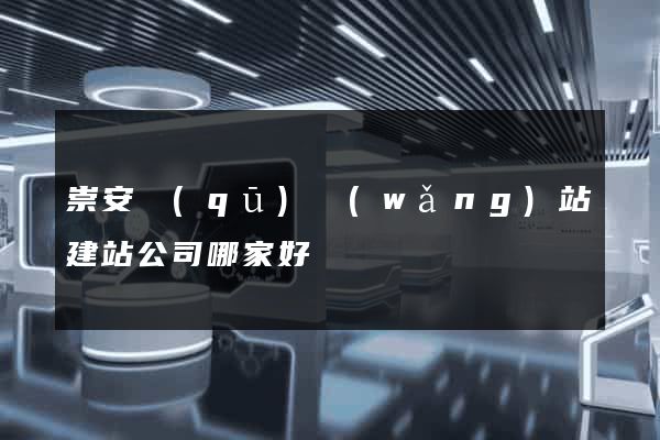崇安區(qū)網(wǎng)站建站公司哪家好
