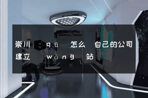 崇川區(qū)怎么給自己的公司建立網(wǎng)站