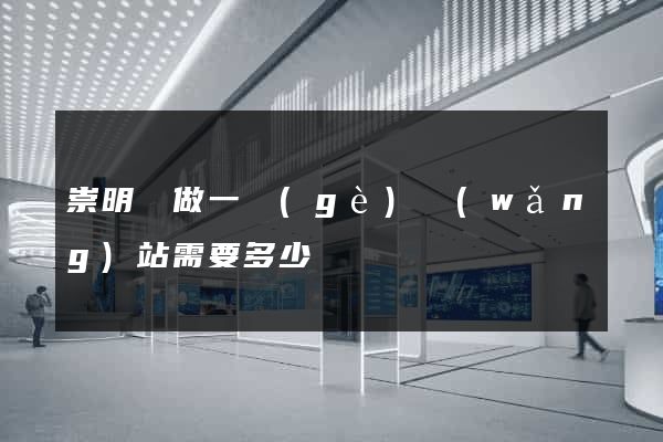 崇明縣做一個(gè)網(wǎng)站需要多少錢