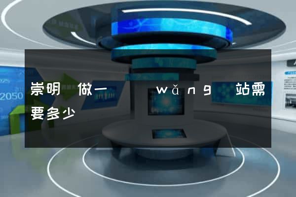 崇明縣做一個網(wǎng)站需要多少錢