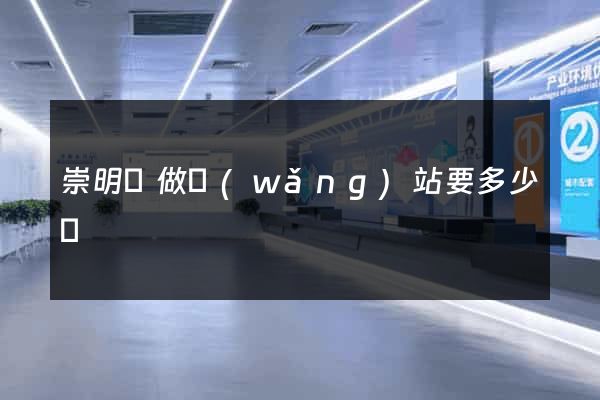 崇明縣做網(wǎng)站要多少錢