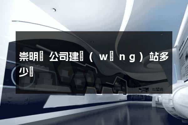 崇明縣公司建網(wǎng)站多少錢