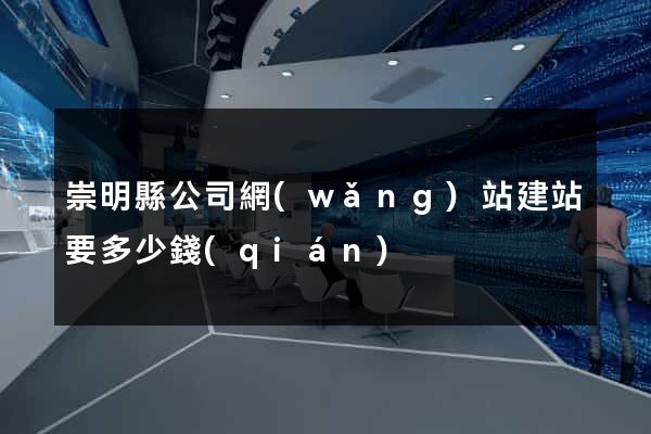 崇明縣公司網(wǎng)站建站要多少錢(qián)