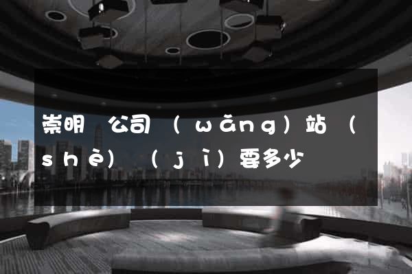 崇明縣公司網(wǎng)站設(shè)計(jì)要多少錢