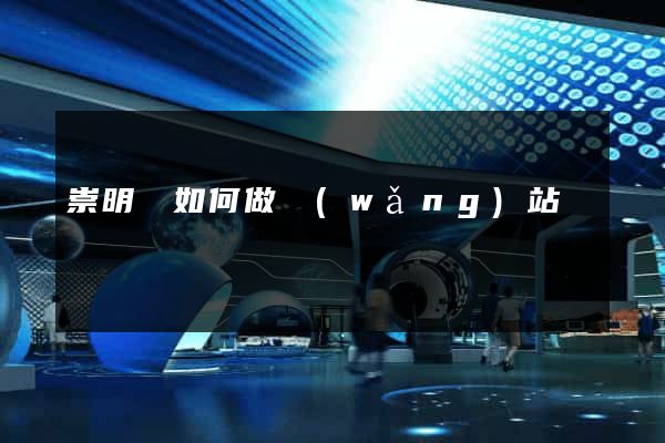 崇明縣如何做網(wǎng)站
