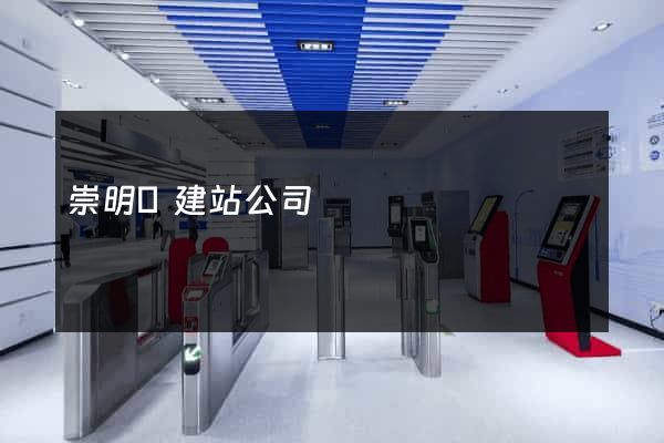 崇明縣建站公司