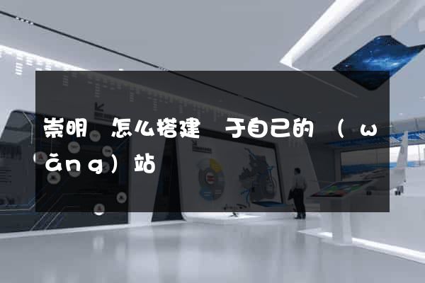 崇明縣怎么搭建屬于自己的網(wǎng)站