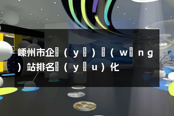 嵊州市企業(yè)網(wǎng)站排名優(yōu)化