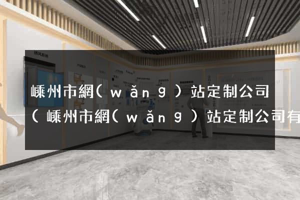 嵊州市網(wǎng)站定制公司(嵊州市網(wǎng)站定制公司有哪些)
