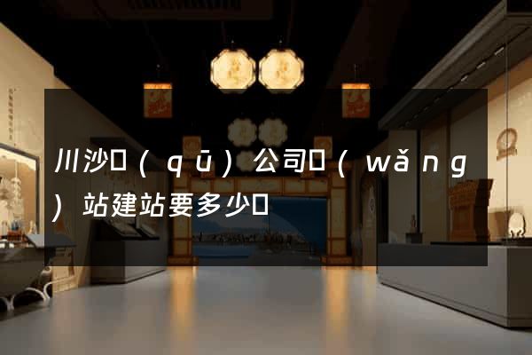 川沙區(qū)公司網(wǎng)站建站要多少錢