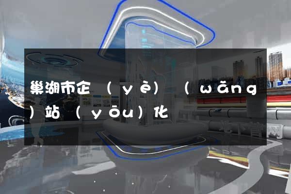 巢湖市企業(yè)網(wǎng)站優(yōu)化