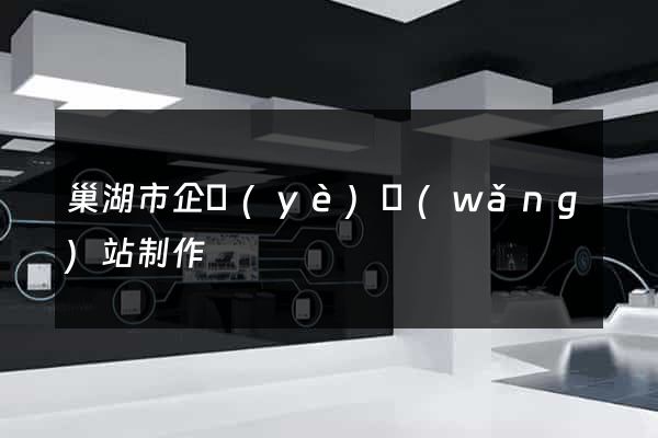 巢湖市企業(yè)網(wǎng)站制作