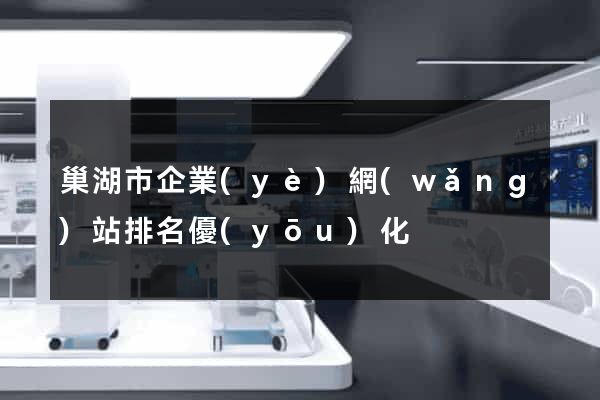 巢湖市企業(yè)網(wǎng)站排名優(yōu)化