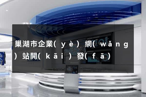 巢湖市企業(yè)網(wǎng)站開(kāi)發(fā)