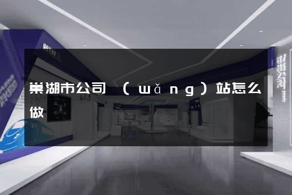 巢湖市公司網(wǎng)站怎么做