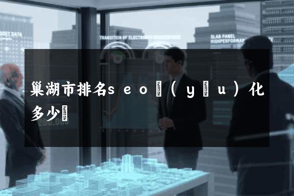 巢湖市排名seo優(yōu)化多少錢