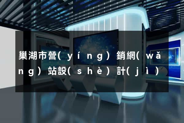 巢湖市營(yíng)銷網(wǎng)站設(shè)計(jì)