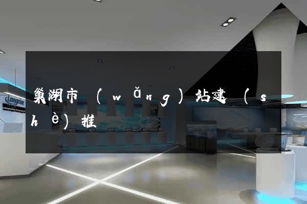 巢湖市網(wǎng)站建設(shè)推廣